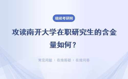 攻读南开大学在职研究生的含金量如何？含金量高不？