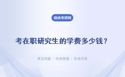 考在职研究生的学费多少钱？贵吗？
