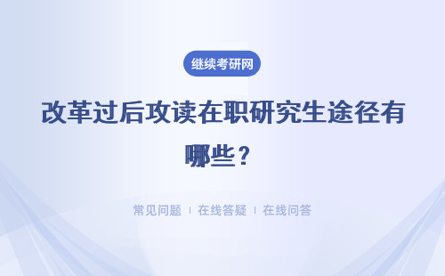 改革过后攻读在职研究生途径有哪些？详情