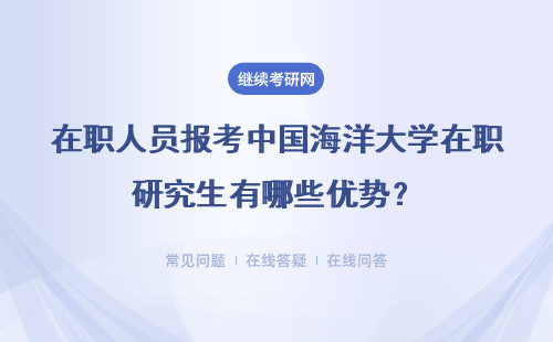 在职人员报考中国海洋大学在职研究生有哪些优势?详情