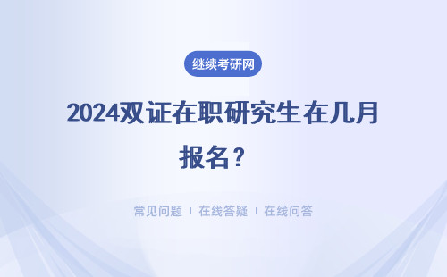 2024双证在职研究生在几月报名？ 考试在几月？