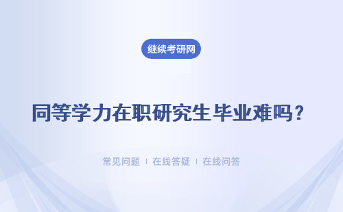 同等学力在职研究生毕业难吗？毕业之后得到的证书是双证吗？