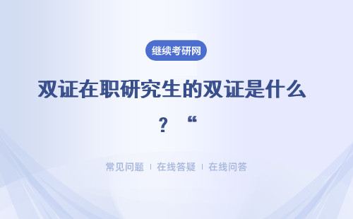 双证在职研究生的双证是什么 ？“双证”是指什么？