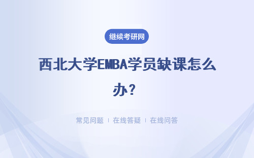 西北大學EMBA學員缺課怎么辦？有何優勢？