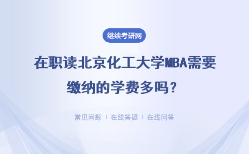 在職讀北京化工大學MBA需要繳納的學費多嗎？大多數人能夠承受的嗎？