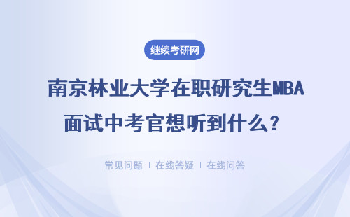 南京林业大学在职研究生MBA面试中考官想听到什么？具体说明