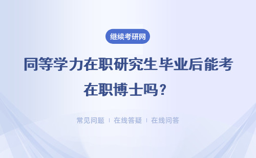 同等学力在职研究生毕业后能考在职博士吗？具体说明