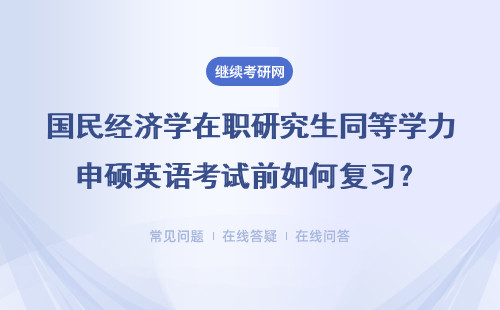 國民經濟學在職研究生同等學力申碩英語考試前如何復習？具體說明