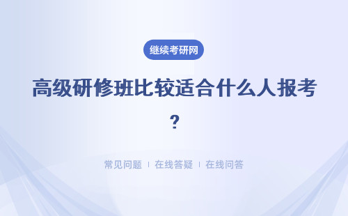 高級研修班比較適合什么人報考?具體說明