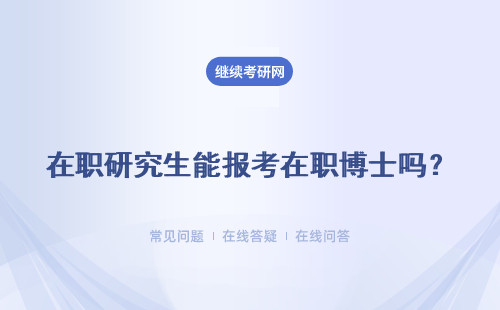 在职研究生能报考在职博士吗？需要满足哪些条件才能拥有报名资格？