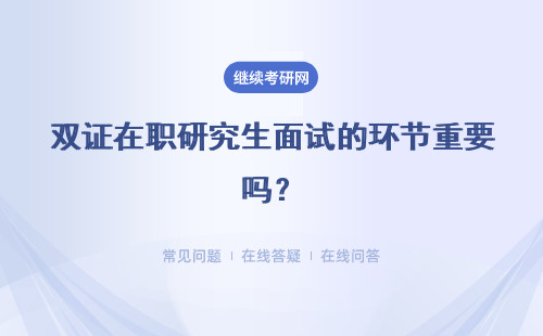 双证在职研究生面试的环节重要吗？详细说明