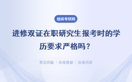 進修雙證在職研究生報考時的學(xué)歷要求嚴(yán)格嗎？招生咋樣呢？