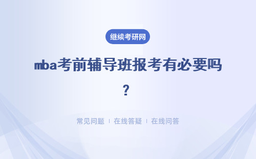 mba考前輔導班報考有必要嗎？應該如何正確選擇輔導班呢？