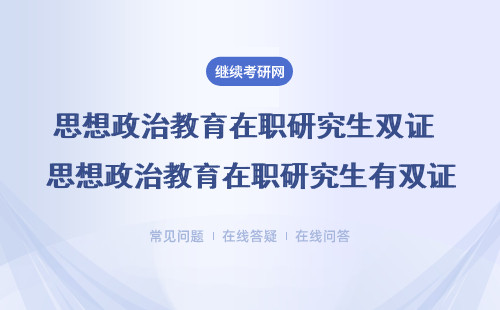 思想政治教育在职研究生双证 思想政治教育在职研究生有双证吗？