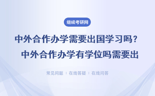 中外合作办学需要出国学习吗？ 中外合作办学有学位吗需要出国学习吗