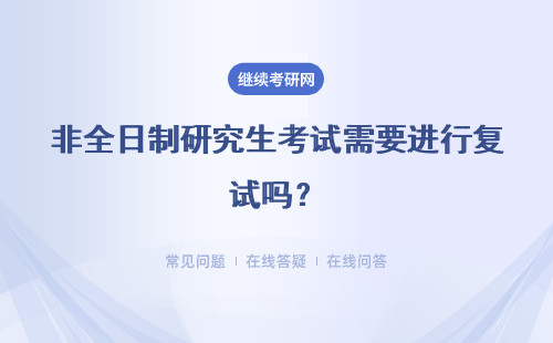 非全日制研究生考试需要进行复试吗？需要参加考试吗？