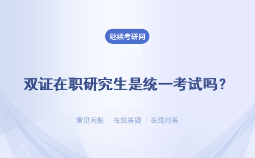 双证在职研究生是统一考试吗？复试什么时候参加呢？