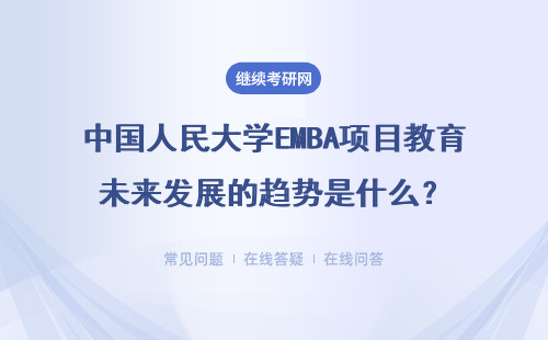 中国人民大学EMBA项目教育未来发展的趋势是什么？具体说明