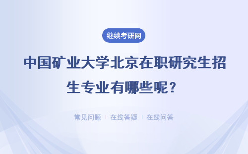 中国矿业大学北京在职研究生招生专业有哪些呢？都有入学考试环节吗？