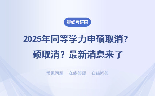 2025年同等学力申硕取消？最新消息来了