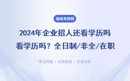 2024年企業(yè)招人還看學歷嗎？全日制/非全/在職研究生認可度真相