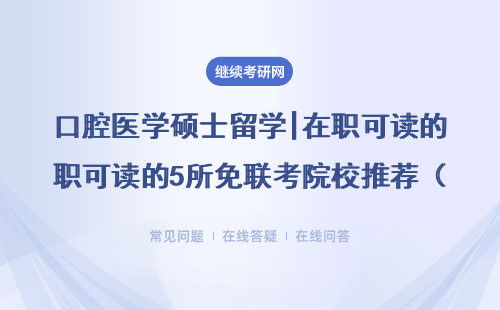 口腔醫(yī)學(xué)碩士留學(xué)|在職可讀的5所免聯(lián)考院校推薦（附學(xué)費清單）
