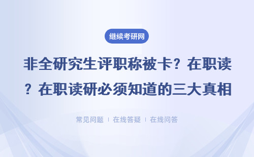 非全研究生評職稱被卡？在職讀研必須知道的三大真相