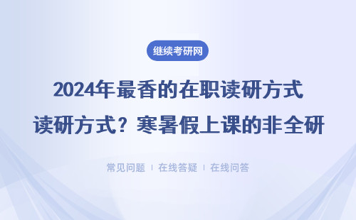 2024年最香的在职读研方式？寒暑假上课的非全研究生偷偷开卷（附MBA/EMBA/MPAcc报考指南）