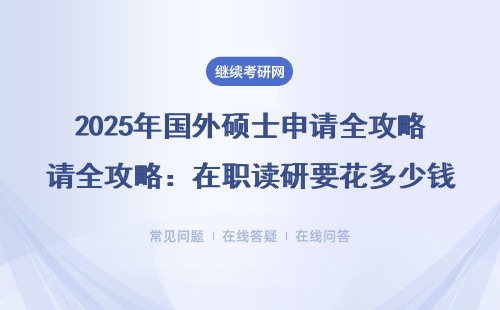 2025年国外硕士申请全攻略：在职读研要花多少钱？最快多久拿证？