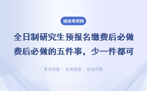 全日制研究生預(yù)報(bào)名繳費(fèi)后必做的五件事，少一件都可能影響錄??！