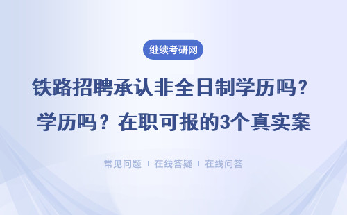 铁路招聘承认非全日制学历吗？在职可报的3个真实案例分享