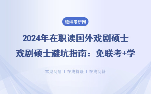 2024年在职读国外戏剧硕士避坑指南：免联考+学费清单+避雷院校名单