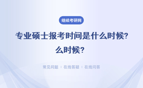 專業碩士報考時間是什么時候? 報名時間、考試時間