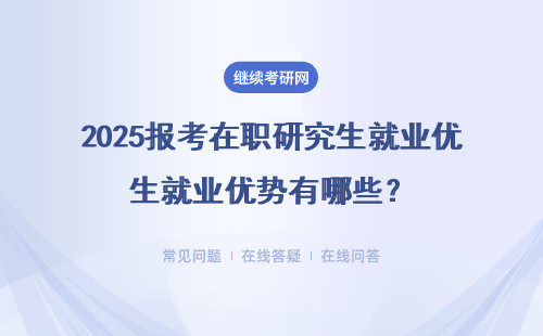 2025報考在職研究生就業優勢有哪些？推薦院校、專業優勢