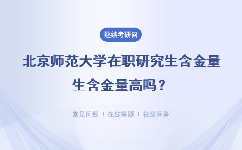 北京师范大学在职研究生含金量高吗？可以升职加薪吗？