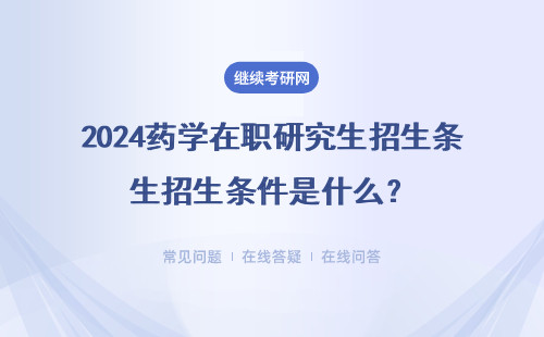 2024藥學在職研究生招生條件是什么？什么時候報名？