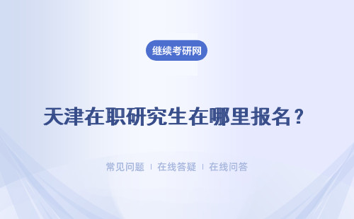 天津在职研究生在哪里报名？渠道在哪？