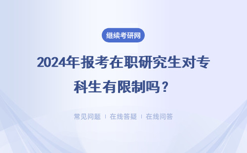 2024年报考在职研究生对专科生有限制吗？报考难度高吗？