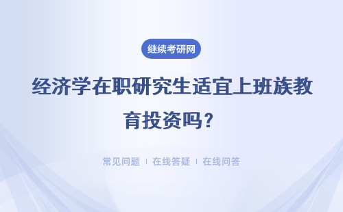 經濟學在職研究生適宜上班族教育投資嗎？報考的學校怎么樣選擇？