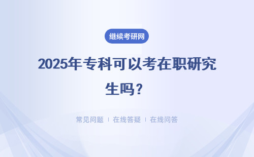 2025年專(zhuān)科可以考在職研究生嗎？（附報(bào)考模式）