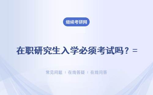 在職研究生入學(xué)必須考試嗎？又不考試的報(bào)考方式嗎？