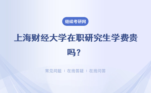 上海财经大学在职研究生学费贵吗？2种报考方式进行介绍