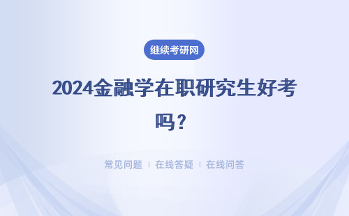 2024金融學(xué)在職研究生好考嗎？同等學(xué)力申碩和非全日制研究生