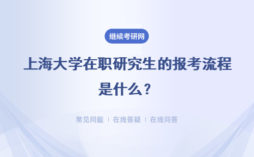 上海大學在職研究生的報考流程是什么？詳細說明