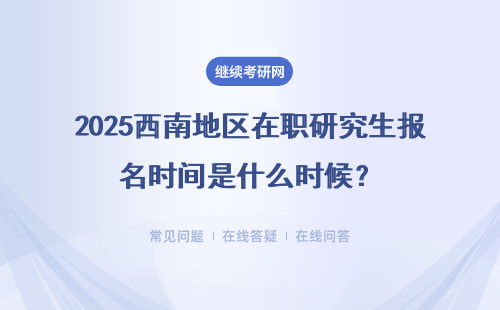 2025西南地區(qū)在職研究生報名時間是什么時候？詳解