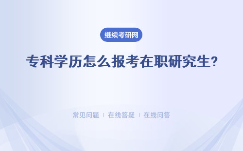 專科學歷怎么報考在職研究生?課程學習報名流程介紹