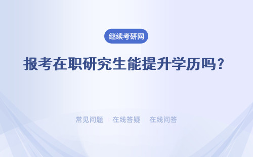 報(bào)考在職研究生能提升學(xué)歷嗎？ 主要通過兩種方式報(bào)名