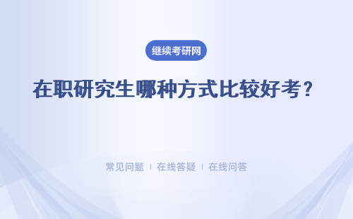 在职研究生哪种方式比较好考？ 同等学力申硕适应人群有哪些？