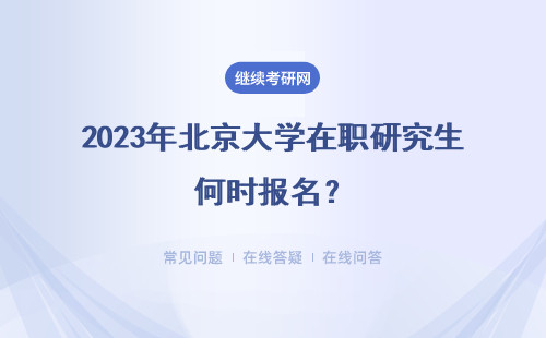 2023年北京大学在职研究生何时报名？如何报名？