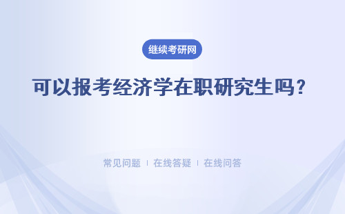 可以报考经济学在职研究生吗？ 可以以联考形式报考吗？